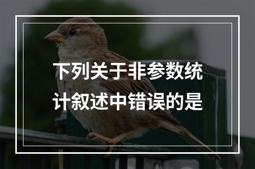 下列关于非参数统计叙述中错误的是