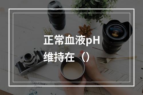 正常血液pH维持在（）