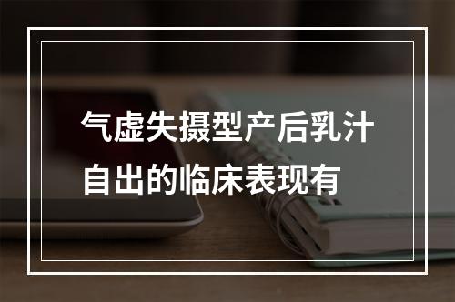 气虚失摄型产后乳汁自出的临床表现有