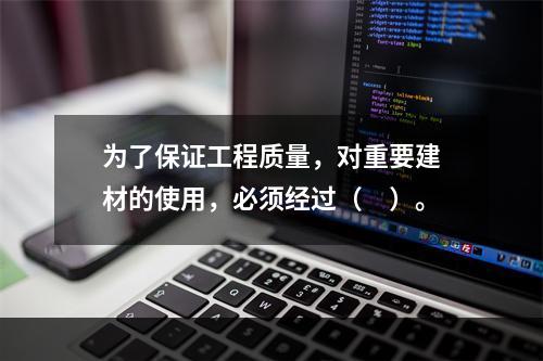 为了保证工程质量，对重要建材的使用，必须经过（　）。