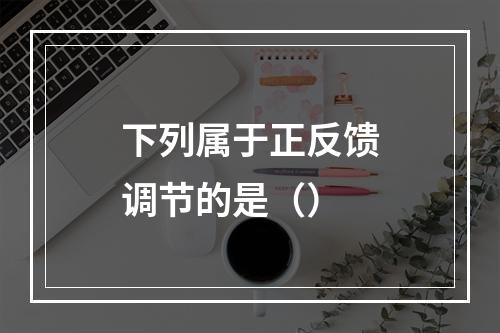 下列属于正反馈调节的是（）