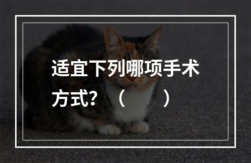 适宜下列哪项手术方式？（　　）