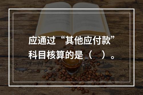 应通过“其他应付款”科目核算的是（　）。