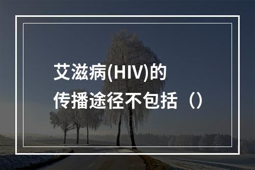 艾滋病(HIV)的传播途径不包括（）