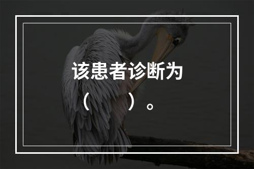 该患者诊断为（　　）。