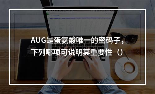 AUG是蛋氨酸唯一的密码子，下列哪项可说明其重要性（）