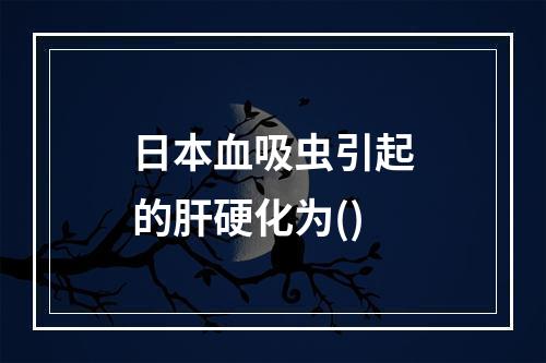 日本血吸虫引起的肝硬化为()