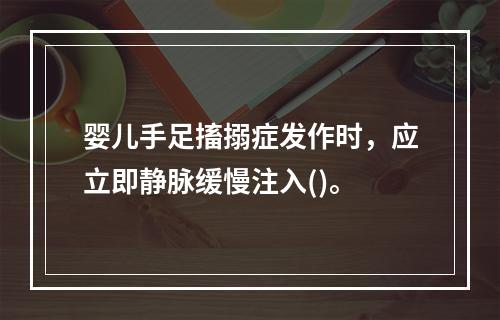 婴儿手足搐搦症发作时，应立即静脉缓慢注入()。