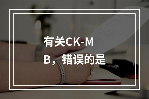 有关CK-MB，错误的是