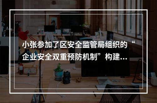 小张参加了区安全监管局组织的“企业安全双重预防机制”构建公益