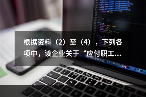 根据资料（2）至（4），下列各项中，该企业关于“应付职工薪酬