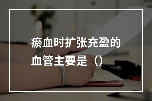 瘀血时扩张充盈的血管主要是（）