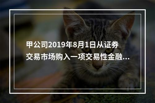 甲公司2019年8月1日从证券交易市场购入一项交易性金融资产