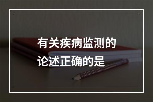 有关疾病监测的论述正确的是