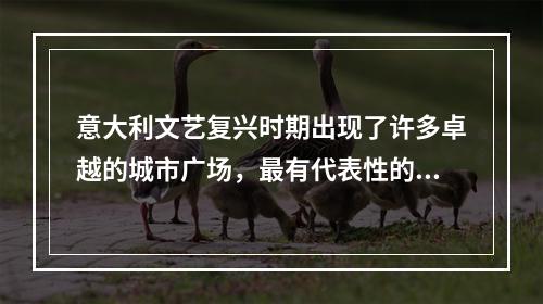 意大利文艺复兴时期出现了许多卓越的城市广场，最有代表性的是