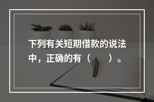 下列有关短期借款的说法中，正确的有（　　）。