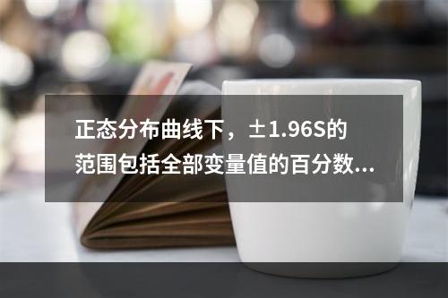 正态分布曲线下，±1.96S的范围包括全部变量值的百分数是