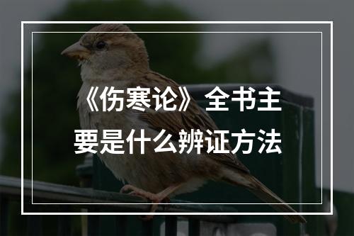 《伤寒论》全书主要是什么辨证方法