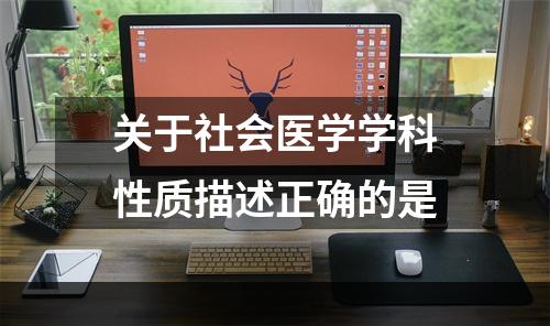 关于社会医学学科性质描述正确的是