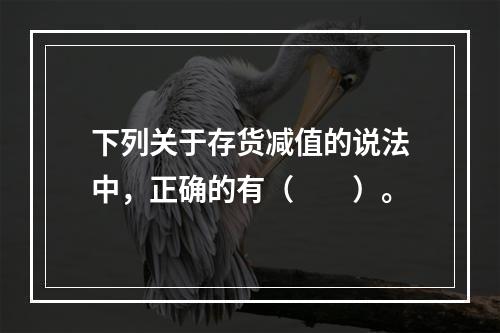 下列关于存货减值的说法中，正确的有（　　）。