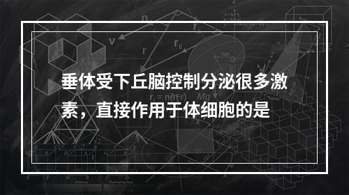 垂体受下丘脑控制分泌很多激素，直接作用于体细胞的是