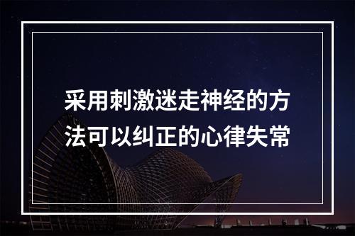 采用刺激迷走神经的方法可以纠正的心律失常