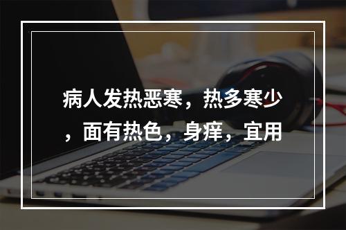 病人发热恶寒，热多寒少，面有热色，身痒，宜用