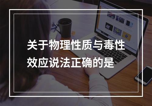 关于物理性质与毒性效应说法正确的是