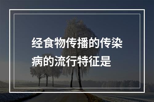 经食物传播的传染病的流行特征是