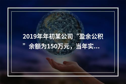 2019年年初某公司“盈余公积”余额为150万元，当年实现利