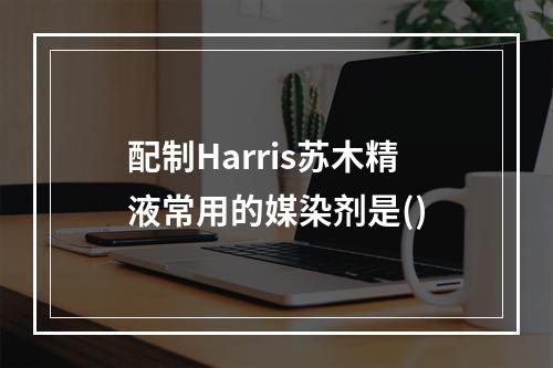 配制Harris苏木精液常用的媒染剂是()