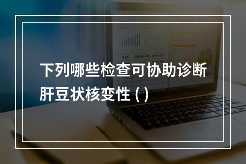 下列哪些检查可协助诊断肝豆状核变性 ( )