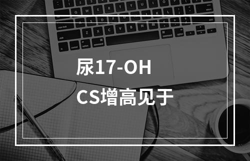 尿17-OHCS增高见于