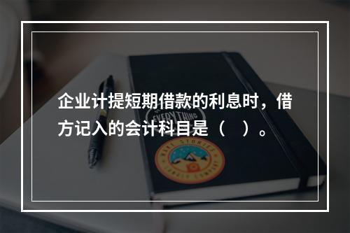 企业计提短期借款的利息时，借方记入的会计科目是（　）。