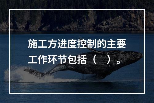 施工方进度控制的主要工作环节包括（　）。