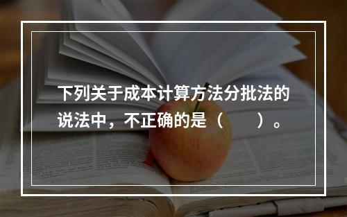 下列关于成本计算方法分批法的说法中，不正确的是（　　）。