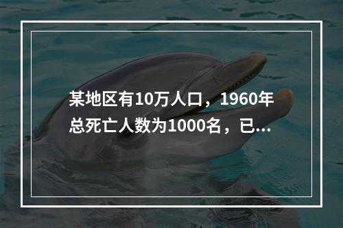 某地区有10万人口，1960年总死亡人数为1000名，已发现