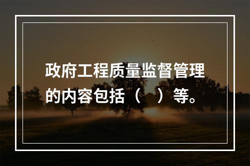 政府工程质量监督管理的内容包括（　）等。