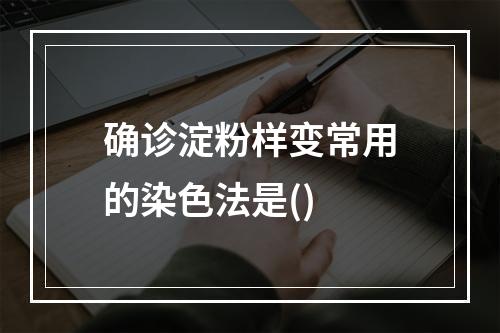 确诊淀粉样变常用的染色法是()