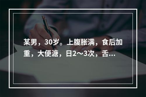 某男，30岁。上腹胀满，食后加重，大便溏，日2～3次，舌苔白