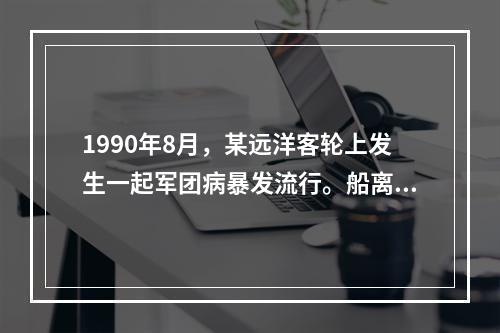 1990年8月，某远洋客轮上发生一起军团病暴发流行。船离开港