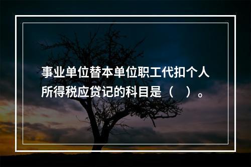 事业单位替本单位职工代扣个人所得税应贷记的科目是（　）。