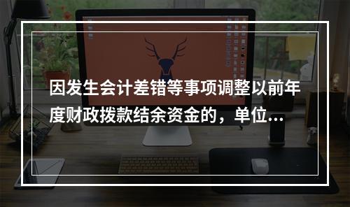 因发生会计差错等事项调整以前年度财政拨款结余资金的，单位按照