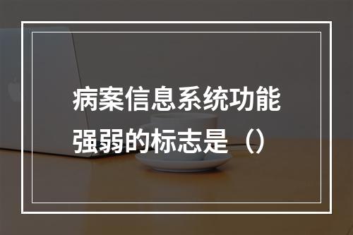 病案信息系统功能强弱的标志是（）