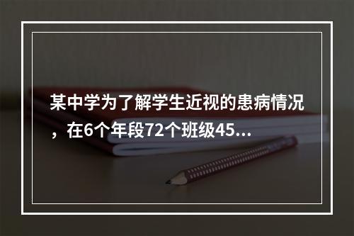 某中学为了解学生近视的患病情况，在6个年段72个班级4568