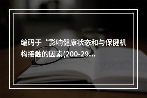 编码于“影响健康状态和与保健机构接触的因素(200-299)