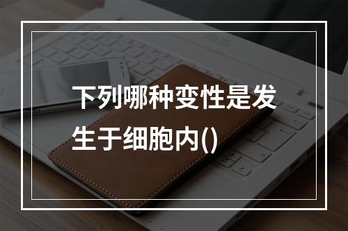 下列哪种变性是发生于细胞内()