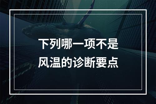 下列哪一项不是风温的诊断要点