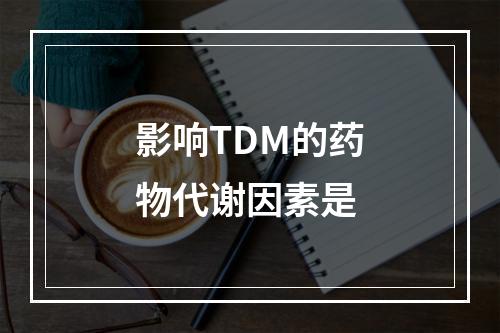 影响TDM的药物代谢因素是