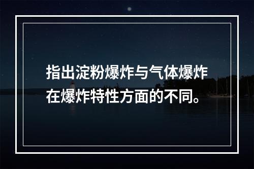 指出淀粉爆炸与气体爆炸在爆炸特性方面的不同。